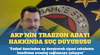 Fenerbahçe’den AKP’nin Trabzon adayı hakkında suç duyurusu