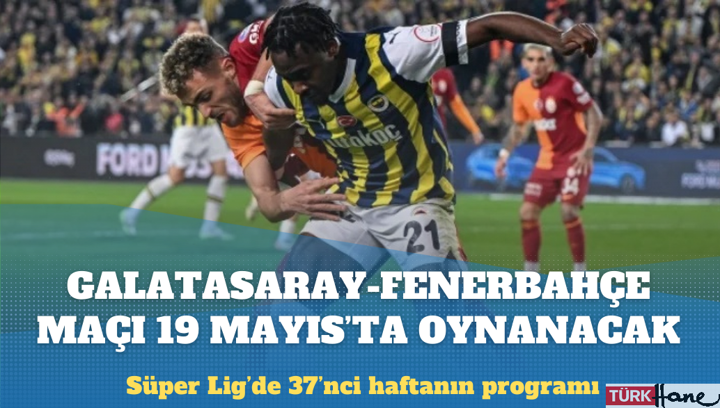 Galatasaray-Fenerbahçe derbisi 19 Mayıs’ta oynanacak